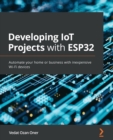 Image for Developing IoT projects with ESP32  : automate your home or business with inexpensive wi-fi devices