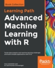 Image for Advanced Machine Learning with R : Tackle data analytics and machine learning challenges and build complex applications with R 3.5