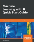 Image for Machine Learning with R Quick Start Guide : A beginner&#39;s guide to implementing machine learning techniques from scratch using R 3.5