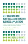 Image for Self-learning and adaptive algorithms for business applications: a guide to adaptive neuro-fuzzy systems for fuzzy clustering under uncertainty conditions