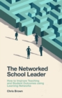 Image for The Networked School Leader: How to Improve Teaching and Student Outcomes Using Learning Networks