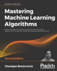 Image for Mastering machine learning algorithms  : expert techniques for implementing popular machine learning algorithms, fine-tuning your models, and understanding how they work
