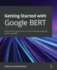 Image for Getting started with Google BERT  : build and train state-of-the-art natural language processing models using BERT