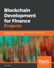 Image for Blockchain Development for Finance Projects: Building next-generation financial applications using Ethereum, Hyperledger Fabric, and Stellar