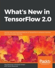 Image for What&#39;s new in TensorFlow 2.0  : use the new and improved features of TensorFlow to enhance machine learning and deep learning