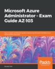 Image for Microsoft Azure Administrator - Exam Guide AZ-103: Your in-depth certification guide in becoming Microsoft Certified Azure Administrator Associate