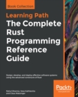 Image for The complete Rust programming reference guide: design, develop, and deploy effective software systems using the advanced constructs of rust