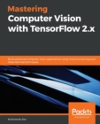 Image for Advanced computer vision with TensorFlow 2.x  : build advanced computer vision applications using machine learning and deep learning techniques