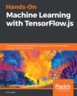 Image for Hands-on machine learning with TensorFlow.js: transcend your machine learning experience by leveraging it with the TensorFlow.js library