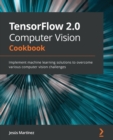 Image for TensorFlow 2.0 Computer Vision Cookbook : Implement machine learning solutions to overcome various computer vision challenges