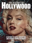 Image for The history of Hollywood  : a century of greed, corruption and scandal behind the movies