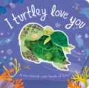 Image for I turtley love you  : a sea-riously cute book of love!