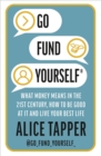 Image for Go fund yourself  : what money means in the 21st century, how to be good at it and live your best life