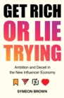 Image for Get rich or lie trying  : ambition and deceit in the new influencer economy
