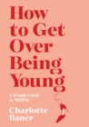 Image for How to Get Over Being Young : A Rough Guide to Midlife