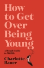 Image for How to get over being young  : a rough guide to midlife
