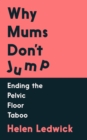 Image for Why Mums Don&#39;t Jump: Ending the Pelvic Floor Taboo