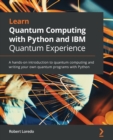 Image for Learn quantum computing with Python and IBM Q experience  : a hands-on introduction to quantum computing and writing your own quantum programs with Python