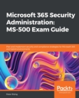 Image for Microsoft 365 Security Administration: MS-500 Exam Guide : Plan and Implement Security and Compliance Strategies for Microsoft 365 and Hybrid Environments