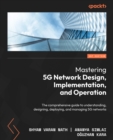 Image for Mastering 5G Network Design, Implementation, and Operation: Your Complete Guide to Understanding, Designing, Deploying, and Managing 5G Networks
