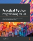 Image for Practical Python Programming for IoT : Build advanced IoT projects using a Raspberry Pi 4, MQTT, RESTful APIs, WebSockets, and Python 3