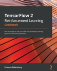 Image for Tensorflow 2 reinforcement learning cookbook  : over 50 recipes to help you build, train, and deploy learning agents for real-world applications
