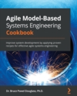 Image for Agile Model-Based Systems Engineering Cookbook : Improve system development by applying proven recipes for effective agile systems engineering