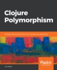 Image for Clojure polymorphism: leverage Clojure&#39;s polymorphic tools to develop your applications