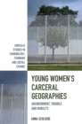 Image for Young women&#39;s carceral geographies  : abandonment, trouble and mobility