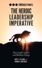 Image for The heroic leadership imperative: how leaders inspire and mobilize change