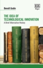 Image for The idea of technological innovation: a brief alternative history