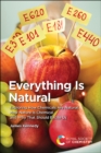 Image for Everything is natural  : exploring how chemicals are natural, how nature is chemical and why that should excite us