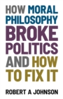 Image for How Moral Philosophy Broke Politics: And How To Fix It