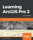 Image for Learning ArcGIS Pro 2  : a beginner&#39;s guide to creating 2D and 3D maps and performing geospatial analysis with ArcGIS Pro 2