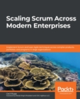 Image for Scaling Scrum Across Modern Enterprises: Implement Scrum and Lean-Agile Techniques Across Complex Products, Portfolios, and Programs in Large Organizations