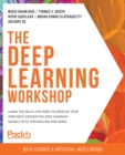 Image for The Deep Learning Workshop: Learn the Skills You Need to Develop Your Own Next-Generation Deep Learning Models With TensorFlow and Keras