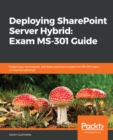 Image for Deploying SharePoint Server Hybrid: Exam MS-301 Guide: Pass the MS-301 Certification Exam on the First Attempt