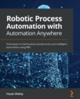 Image for Robotic process automation with automation anywhere  : techniques to fuel business productivity and intelligent automation using RPA