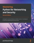 Image for Mastering Python for Networking and Security - Second Edition: Leverage the scripts and libraries of Python version 3.7 and beyond to overcome networking and security issues