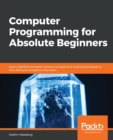 Image for Computer programming for absolute beginners  : learn essential programming concepts, terms, and coding techniques