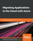 Image for Migrating Applications to the Cloud with Azure : Re-architect and rebuild your applications using cloud-native technologies