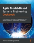 Image for Agile Model-Based Systems Engineering Cookbook: Improve System Development by Applying Proven Recipes for Effective Agile Systems Engineering
