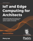 Image for IoT and Edge Computing for Architects - Second Edition: Implementing IoT Solutions With Sensors, Communication, Edge Computing, Networking, Analytics and Security