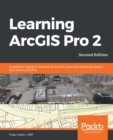 Image for Learning ArcGIS Pro 2 - Second Edition: A Beginner&#39;s Guide to Creating 2D and 3D Maps and Performing Geospatial Analysis With ArcGIS Pro 2