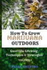 Image for How to Grow Marijuana Outdoors : Guerrilla Growing Techniques &amp; Strategies