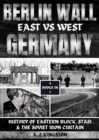 Image for Berlin Wall: History Of Eastern Block, Stasi &amp; The Soviet Iron Curtain