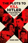 Image for The plots to kill Hitler: the men and women who tried to change history