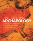 Image for Interpreting archaeology  : what archaeological discoveries reveal about the past