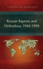 Image for Russian Baptists and Orthodoxy, 1960-1990 : A Comparative Study of Theology, Liturgy, and Traditions