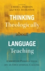 Image for Thinking Theologically about Language Teaching : Christian Perspectives on an Educational Calling